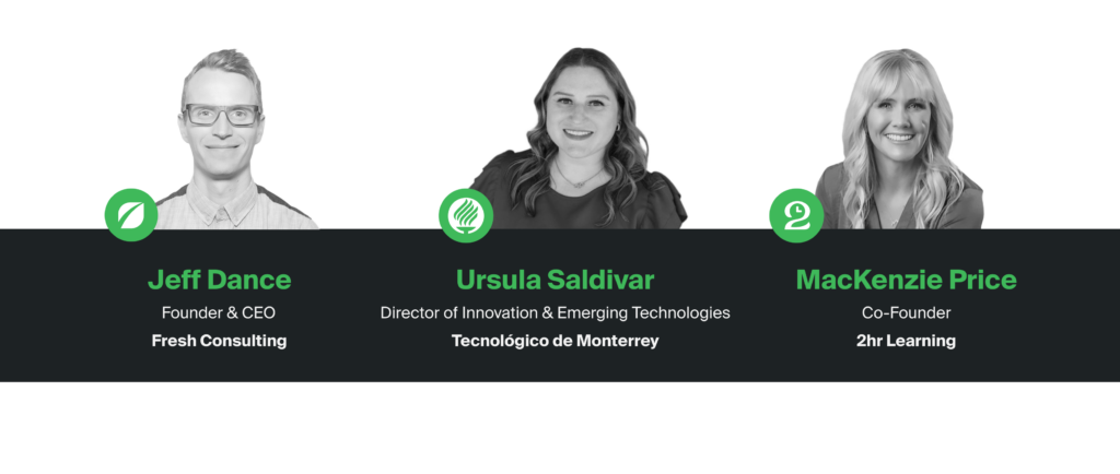 Jeff Dance - Host Ursula Saldívar - Director of Innovation & Emerging Technologies at Tecnológico de Monterrey Mackenzie Price - Co-Founder of 2hr Learning 